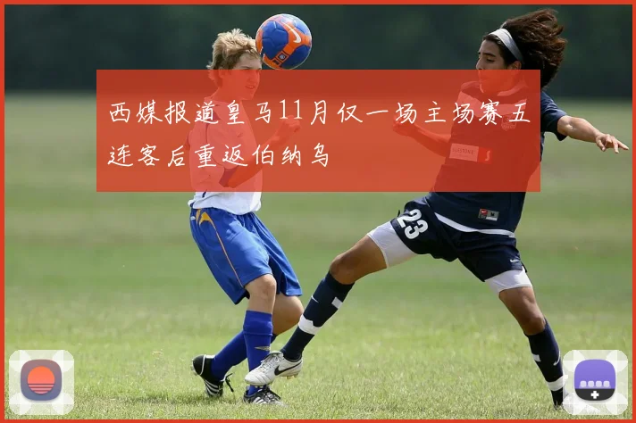 西媒报道皇马11月仅一场主场赛五连客后重返伯纳乌