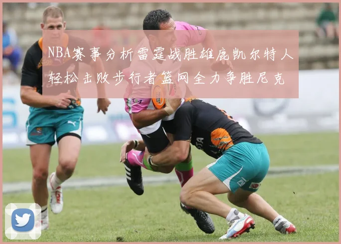 NBA赛事分析雷霆战胜雄鹿凯尔特人轻松击败步行者篮网全力争胜尼克斯