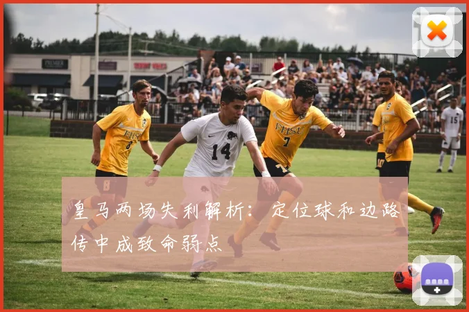 皇马两场失利解析：定位球和边路传中成致命弱点