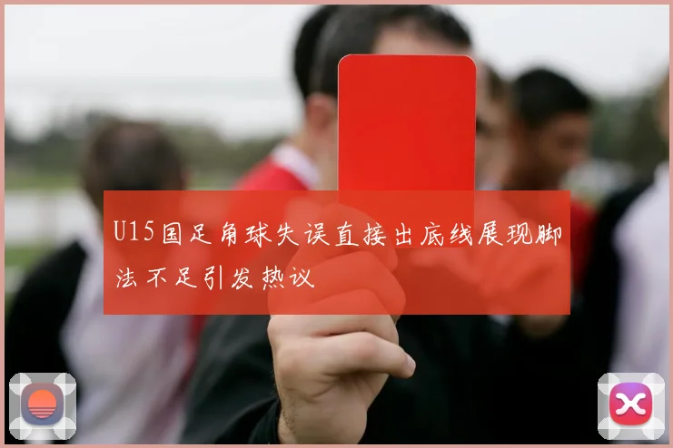 U15国足角球失误直接出底线展现脚法不足引发热议