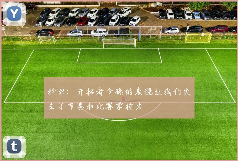 科尔：开拓者今晚的表现让我们失去了节奏和比赛掌控力
