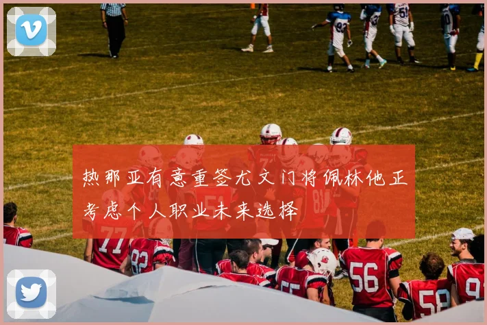 热那亚有意重签尤文门将佩林他正考虑个人职业未来选择
