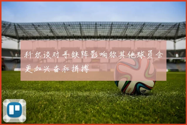 科尔谈对手缺阵影响称其他球员会更加兴奋和拼搏