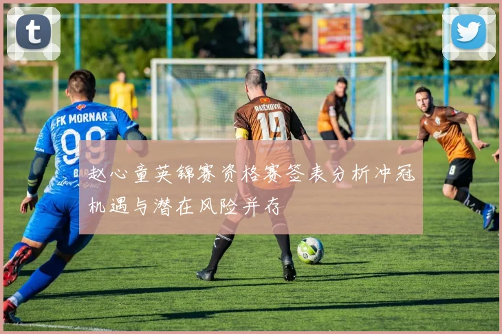 赵心童英锦赛资格赛签表分析冲冠机遇与潜在风险并存